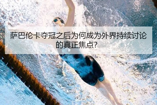 萨巴伦卡夺冠之后为何成为外界持续讨论的真正焦点？