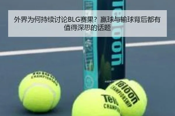 外界为何持续讨论BLG赛果？赢球与输球背后都有值得深思的话题